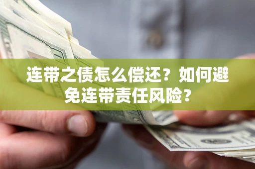 济南连带之债怎么偿还？如何避免连带责任风险？