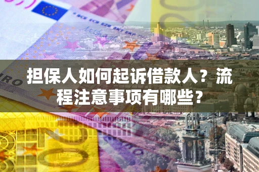 济南担保人如何起诉借款人？流程注意事项有哪些？