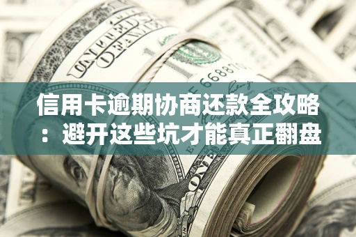济南信用卡逾期协商还款全攻略：避开这些坑才能真正翻盘